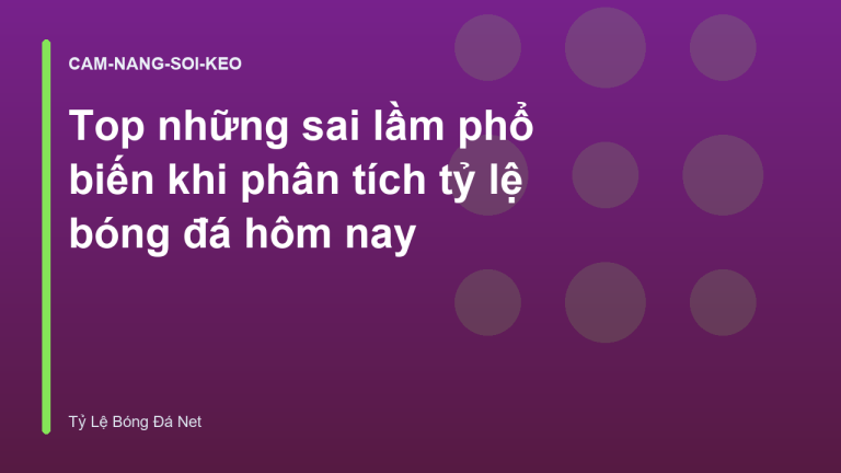 Top những sai lầm phổ biến khi phân tích tỷ lệ bóng đá hôm nay